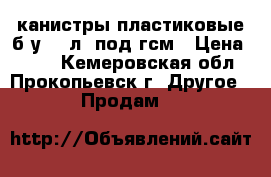 канистры пластиковые б/у 50 л, под гсм › Цена ­ 800 - Кемеровская обл., Прокопьевск г. Другое » Продам   